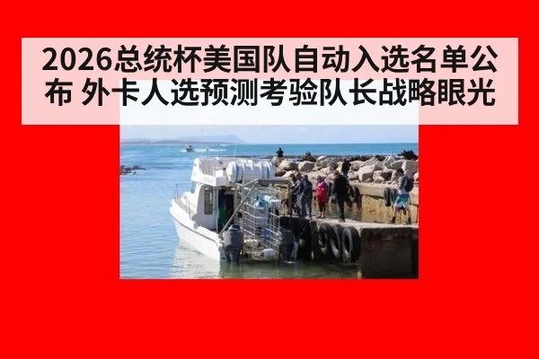 2026总统杯美国队自动入选名单公布 外卡人选预测考验队长战略眼光