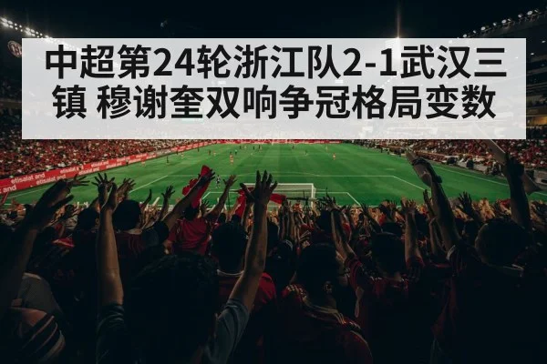 中超第24轮浙江队2-1武汉三镇 穆谢奎双响争冠格局变数