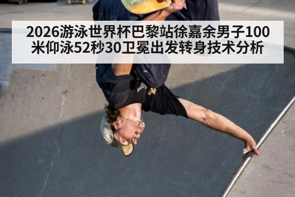 2026游泳世界杯巴黎站徐嘉余男子100米仰泳52秒30卫冕出发转身技术分析
