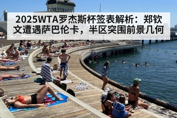 2025WTA罗杰斯杯签表解析:郑钦文遭遇萨巴伦卡,半区突围前景几何
