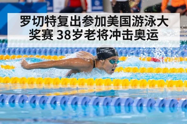 罗切特复出参加美国游泳大奖赛 38岁老将冲击奥运